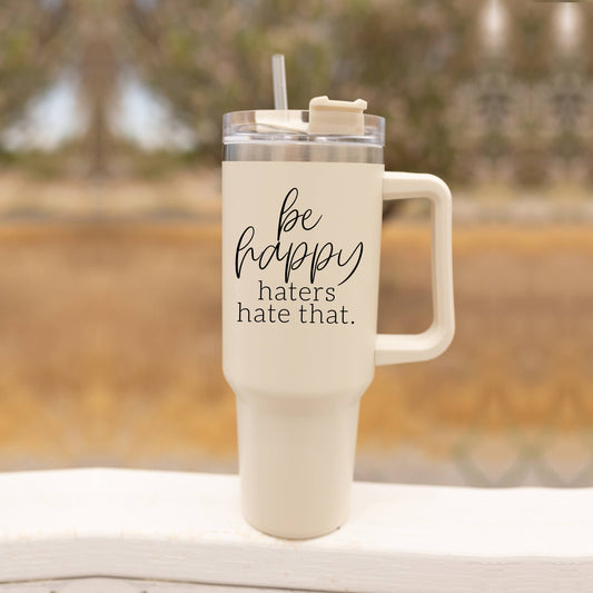 Be Happy Haters Hate That 40oz Insulated Coffee Cup